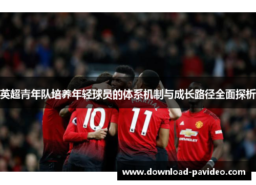 英超青年队培养年轻球员的体系机制与成长路径全面探析