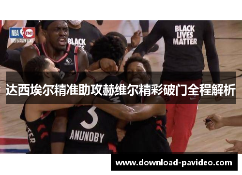 达西埃尔精准助攻赫维尔精彩破门全程解析