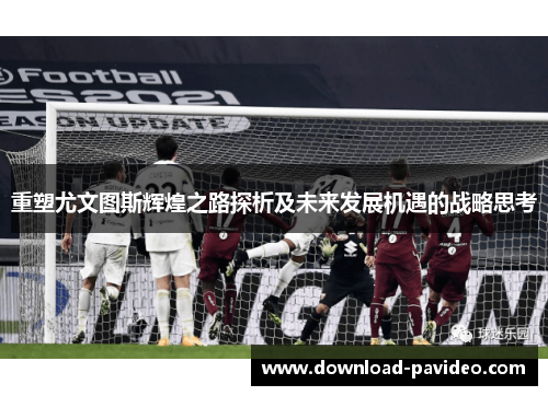 重塑尤文图斯辉煌之路探析及未来发展机遇的战略思考