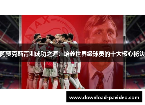 阿贾克斯青训成功之道:培养世界级球员的十大核心秘诀