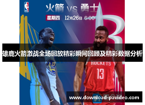 雄鹿火箭激战全场回放精彩瞬间回顾及精彩数据分析