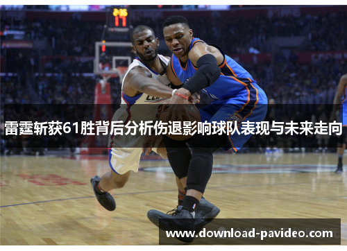 雷霆斩获61胜背后分析伤退影响球队表现与未来走向