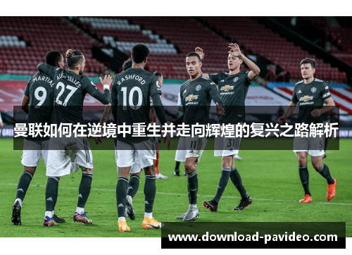 曼联如何在逆境中重生并走向辉煌的复兴之路解析