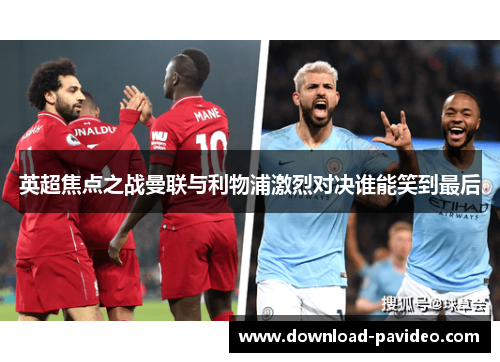 英超焦点之战曼联与利物浦激烈对决谁能笑到最后