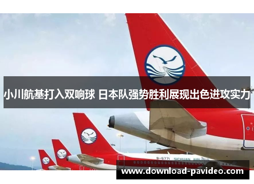 小川航基打入双响球 日本队强势胜利展现出色进攻实力