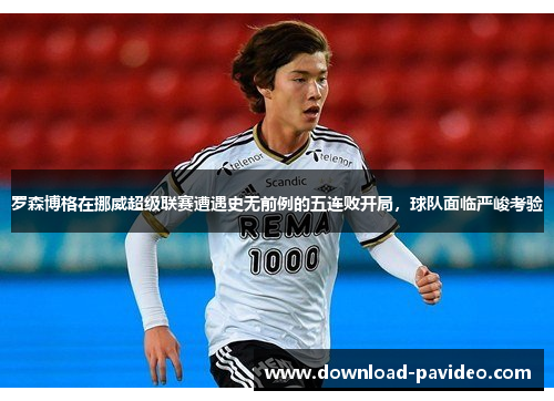 罗森博格在挪威超级联赛遭遇史无前例的五连败开局，球队面临严峻考验