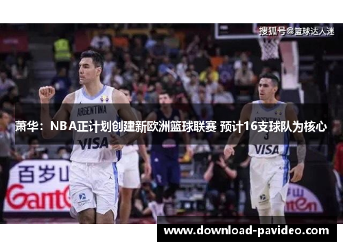 萧华：NBA正计划创建新欧洲篮球联赛 预计16支球队为核心