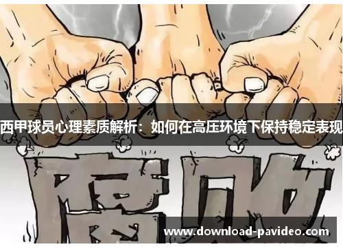 西甲球员心理素质解析：如何在高压环境下保持稳定表现