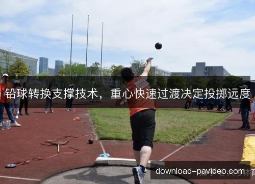 铅球转换支撑技术，重心快速过渡决定投掷远度